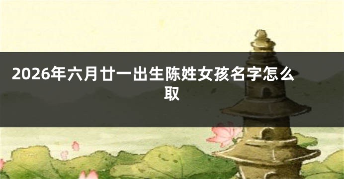 2026年六月廿一出生陈姓女孩名字怎么取