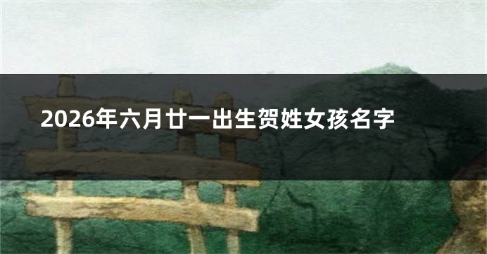 2026年六月廿一出生贺姓女孩名字