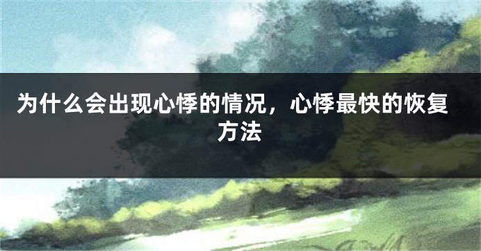 为什么会出现心悸的情况，心悸最快的恢复方法