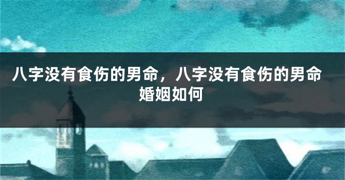 八字没有食伤的男命,八字没有食伤的男命婚姻如何