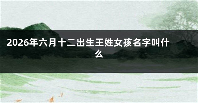 2026年六月十二出生王姓女孩名字叫什么