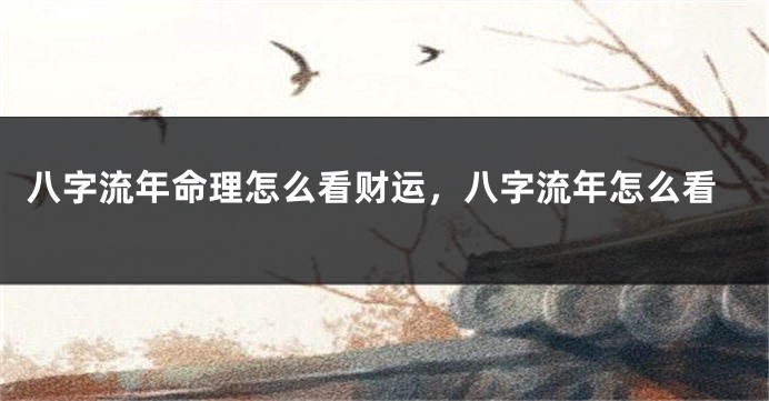 八字流年命理怎么看财运，八字流年怎么看