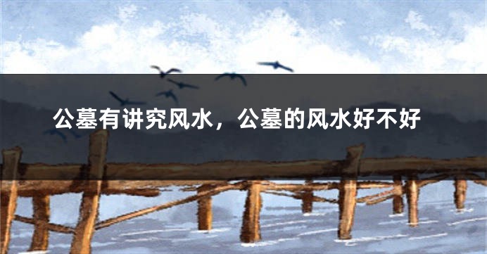 公墓有讲究风水,公墓的风水好不好