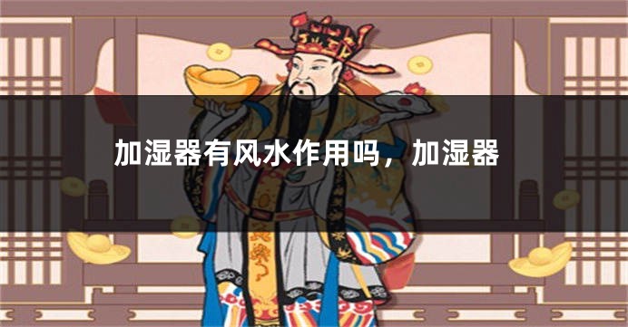 加湿器有风水作用吗，加湿器