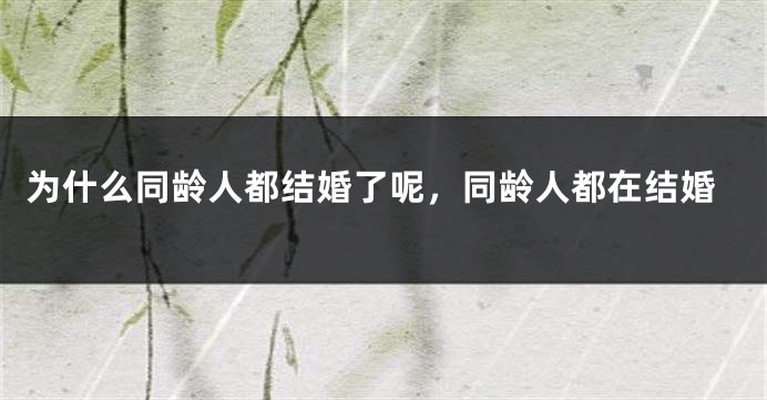 为什么同龄人都结婚了呢，同龄人都在结婚