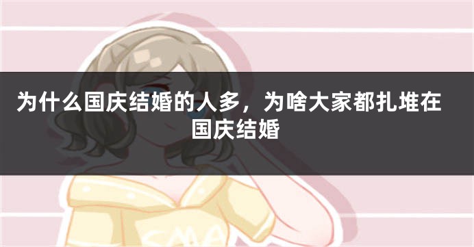 为什么国庆结婚的人多,为啥大家都扎堆在国庆结婚