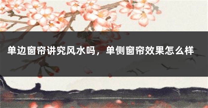 单边窗帘讲究风水吗，单侧窗帘效果怎么样