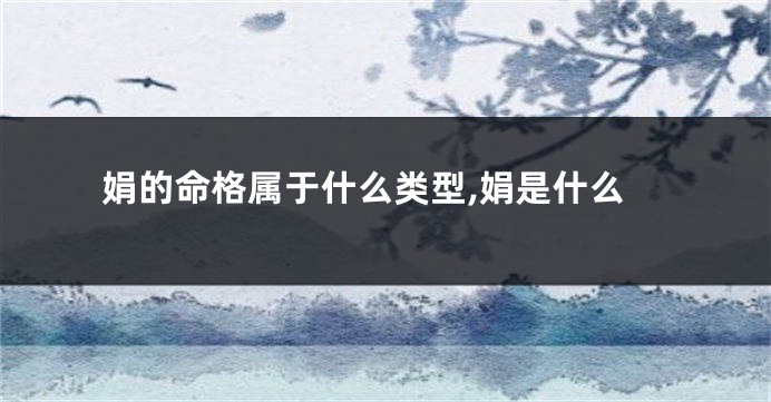 娟的命格属于什么类型,娟是什么