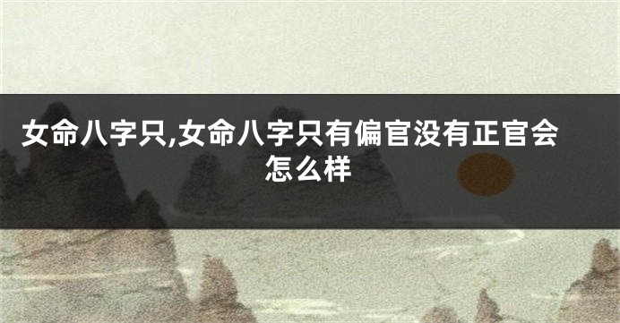 女命八字只,女命八字只有偏官没有正官会怎么样