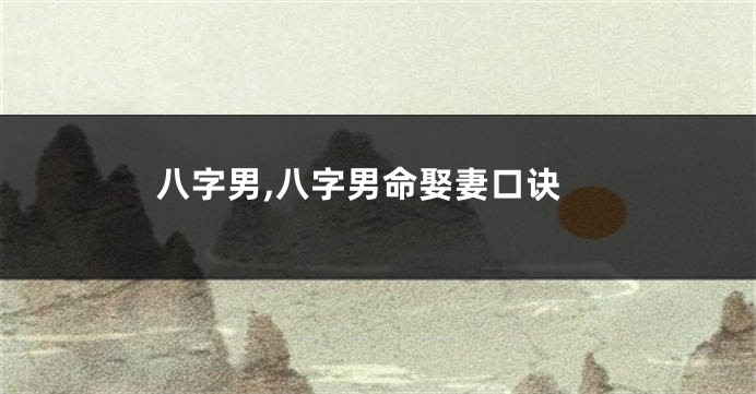 八字男,八字男命娶妻口诀
