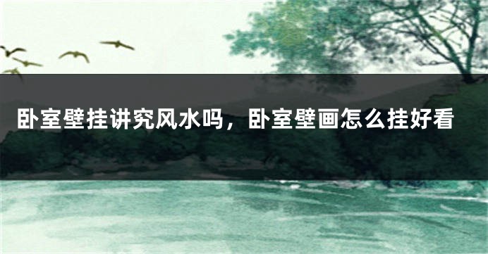 卧室壁挂讲究风水吗，卧室壁画怎么挂好看