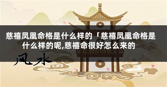 慈禧凤凰命格是什么样的「慈禧凤凰命格是什么样的呢,慈禧命很好怎么来的