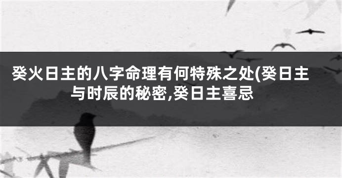 癸火日主的八字命理有何特殊之处(癸日主与时辰的秘密,癸日主喜忌