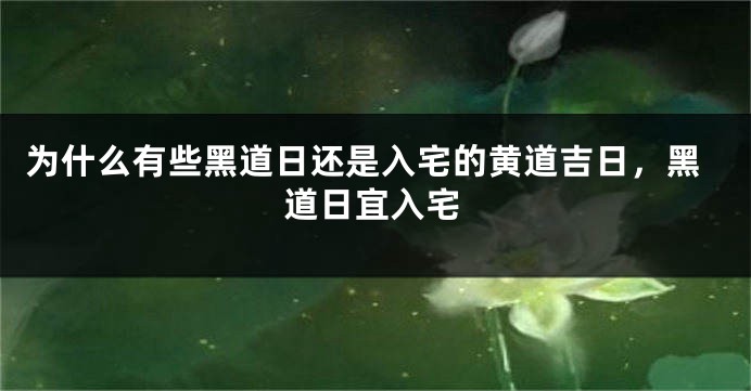 为什么有些黑道日还是入宅的黄道吉日，黑道日宜入宅