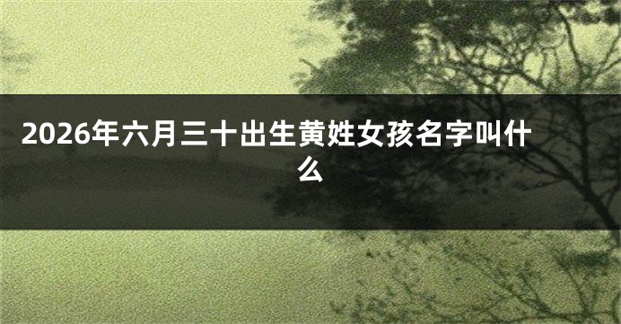 2026年六月三十出生黄姓女孩名字叫什么