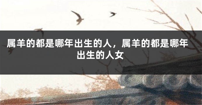 属羊的都是哪年出生的人，属羊的都是哪年出生的人女