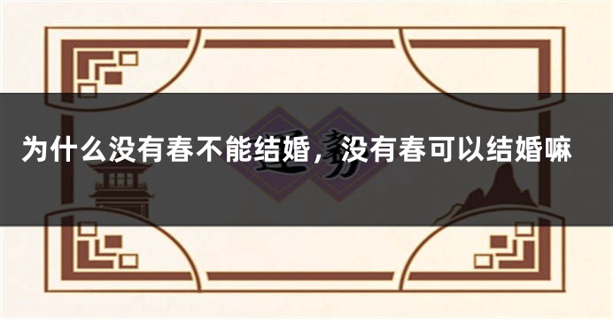 为什么没有春不能结婚，没有春可以结婚嘛