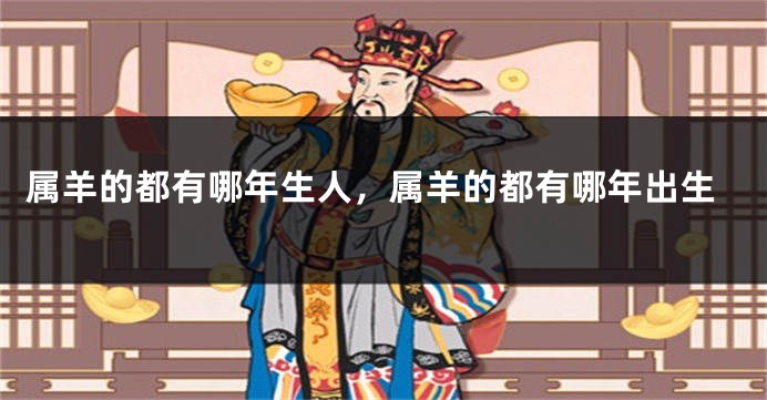 属羊的都有哪年生人，属羊的都有哪年出生