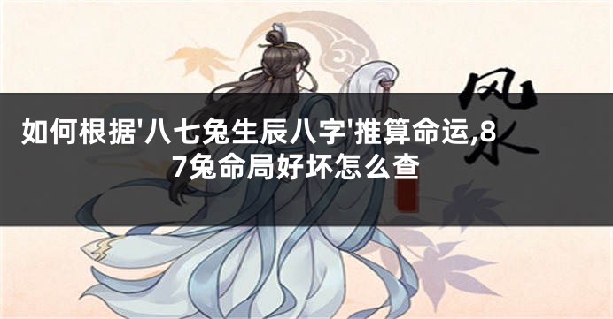 如何根据'八七兔生辰八字'推算命运,87兔命局好坏怎么查