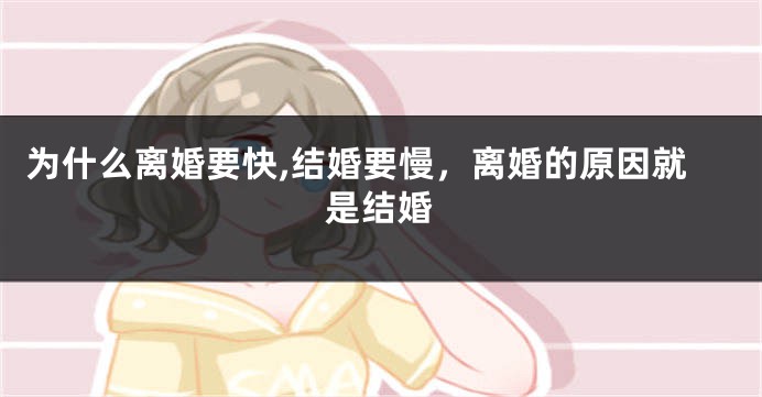 为什么离婚要快,结婚要慢，离婚的原因就是结婚