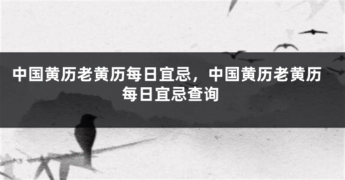 中国黄历老黄历每日宜忌,中国黄历老黄历每日宜忌查询