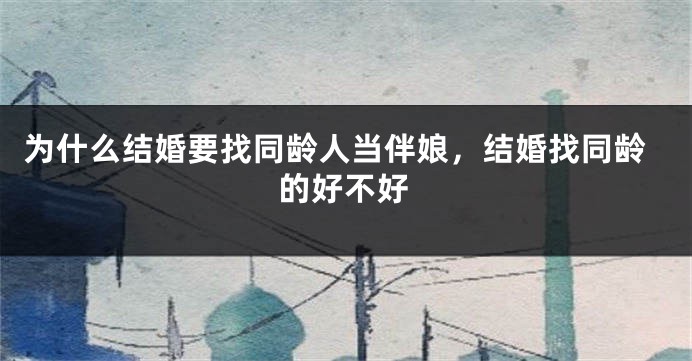 为什么结婚要找同龄人当伴娘，结婚找同龄的好不好