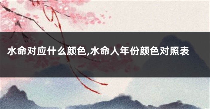 水命对应什么颜色,水命人年份颜色对照表