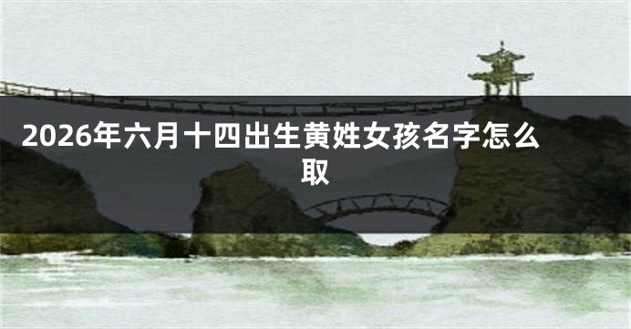 2026年六月十四出生黄姓女孩名字怎么取