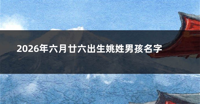 2026年六月廿六出生姚姓男孩名字