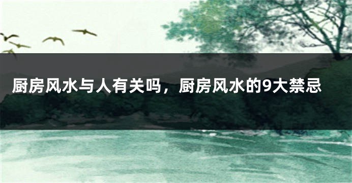 厨房风水与人有关吗,厨房风水的9大禁忌