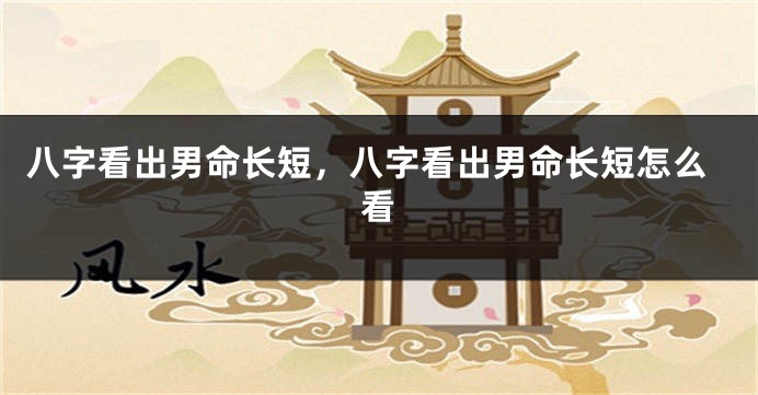 八字看出男命长短，八字看出男命长短怎么看