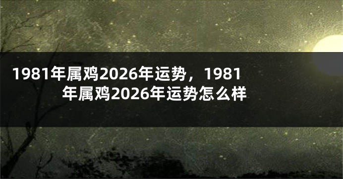 1981年属鸡2026年运势,1981年属鸡2026年运势怎么样