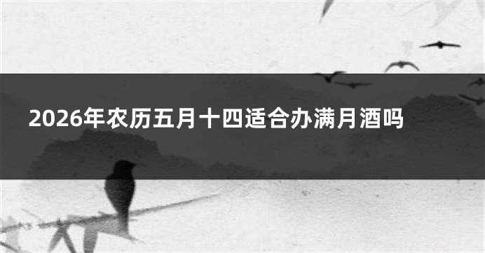 2026年农历五月十四适合办满月酒吗