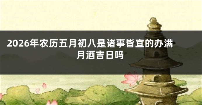 2026年农历五月初八是诸事皆宜的办满月酒吉日吗