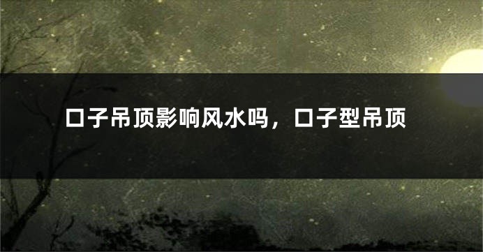 口子吊顶影响风水吗，口子型吊顶