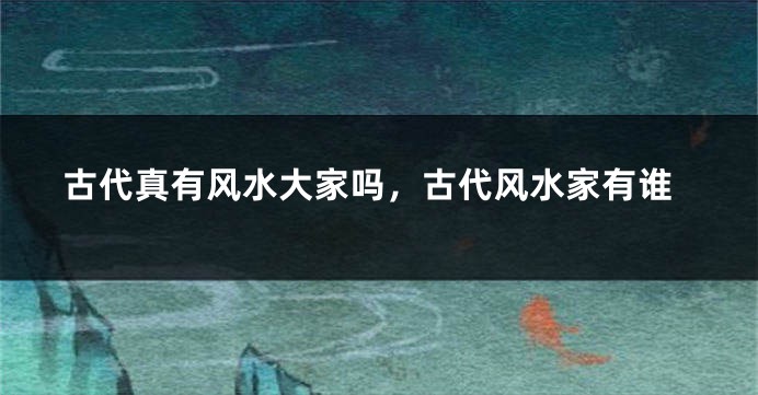 古代真有风水大家吗,古代风水家有谁