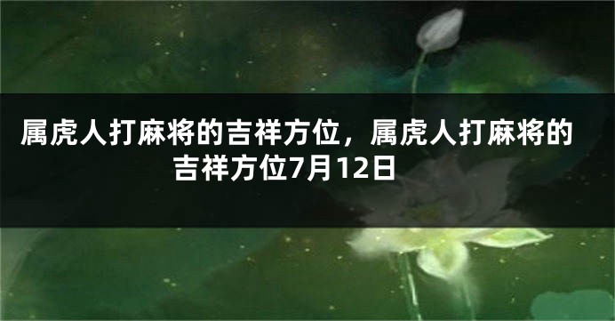 属虎人打麻将的吉祥方位，属虎人打麻将的吉祥方位7月12日