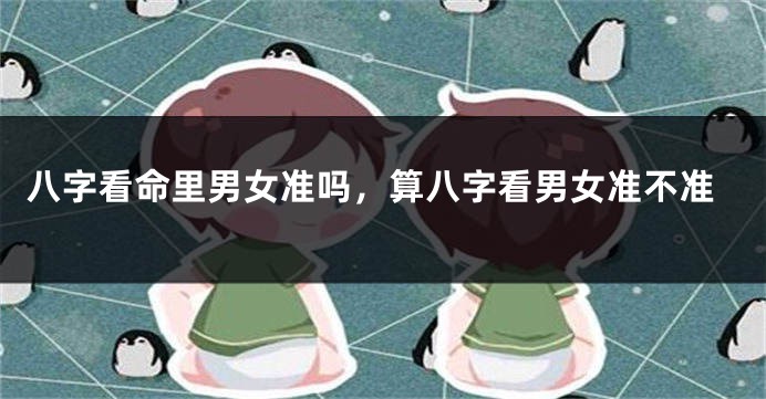 八字看命里男女准吗，算八字看男女准不准