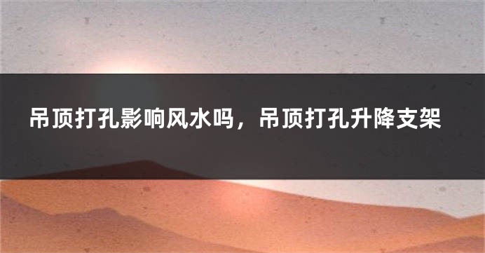 吊顶打孔影响风水吗，吊顶打孔升降支架