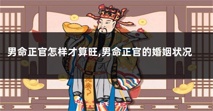 男命正官怎样才算旺,男命正官的婚姻状况