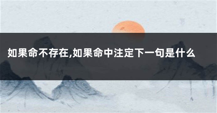如果命不存在,如果命中注定下一句是什么