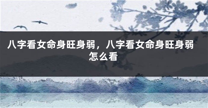 八字看女命身旺身弱,八字看女命身旺身弱怎么看