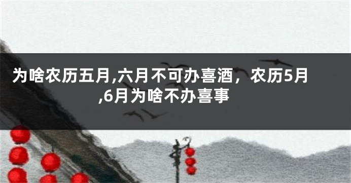 为啥农历五月,六月不可办喜酒，农历5月,6月为啥不办喜事