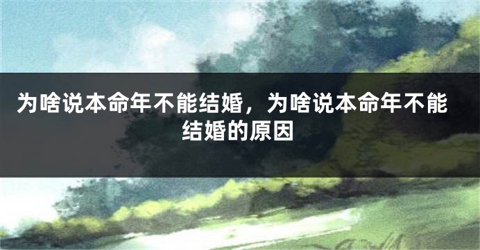 为啥说本命年不能结婚，为啥说本命年不能结婚的原因