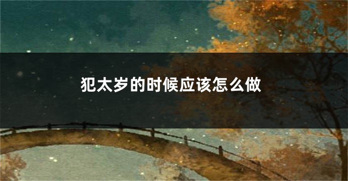 犯太岁的时候应该怎么做