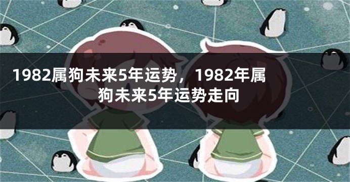 1982属狗未来5年运势，1982年属狗未来5年运势走向