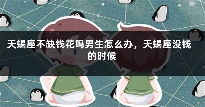 天蝎座不缺钱花吗男生怎么办，天蝎座没钱的时候