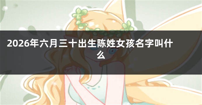 2026年六月三十出生陈姓女孩名字叫什么