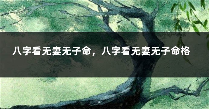 八字看无妻无子命，八字看无妻无子命格