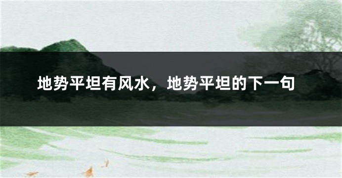 地势平坦有风水,地势平坦的下一句